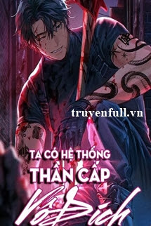 Ta Có Hệ Thống Thần Cấp Vô Địch